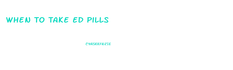 When To Take Ed Pills