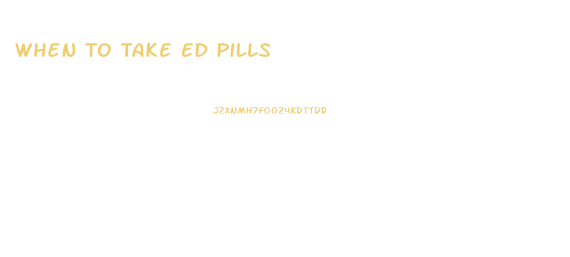 When To Take Ed Pills