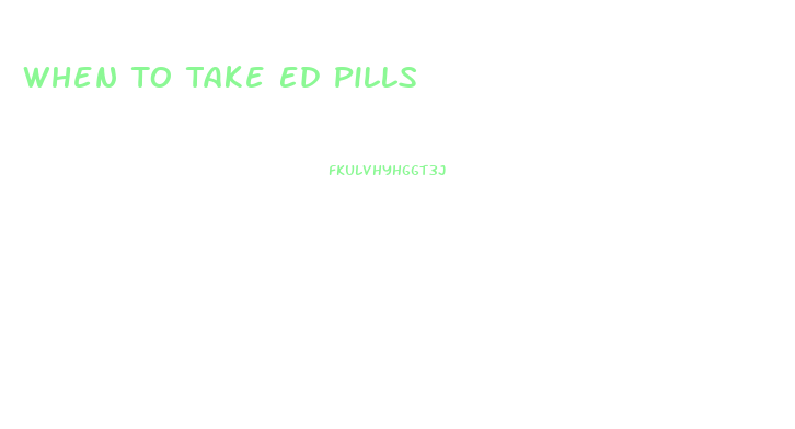 When To Take Ed Pills