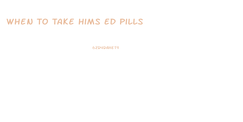 When To Take Hims Ed Pills