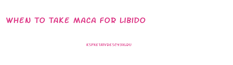 When To Take Maca For Libido