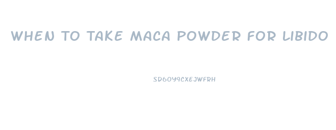 When To Take Maca Powder For Libido