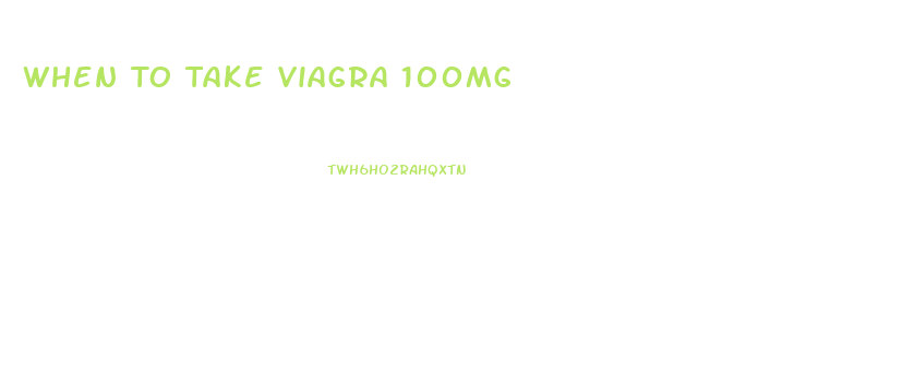 When To Take Viagra 100mg