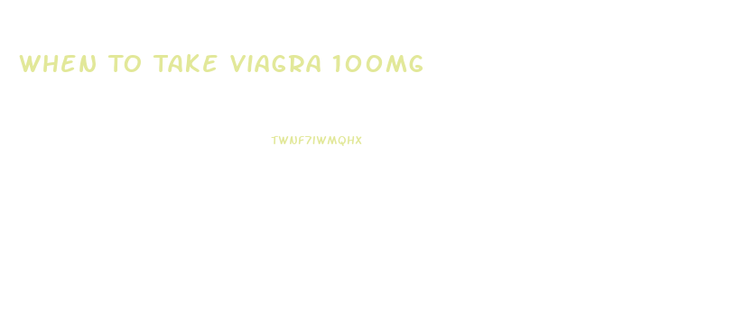 When To Take Viagra 100mg