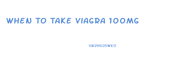 When To Take Viagra 100mg