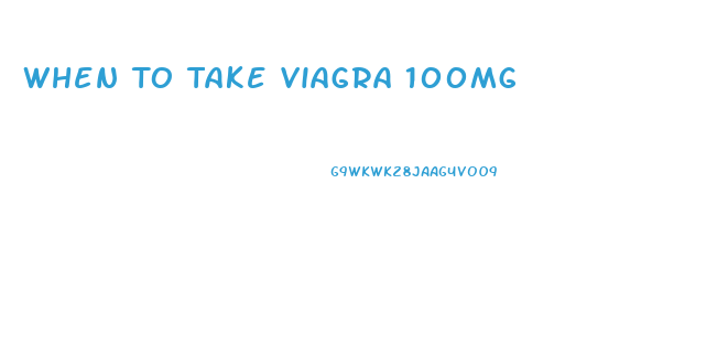 When To Take Viagra 100mg