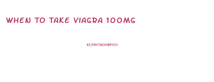 When To Take Viagra 100mg