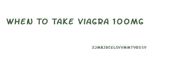 When To Take Viagra 100mg