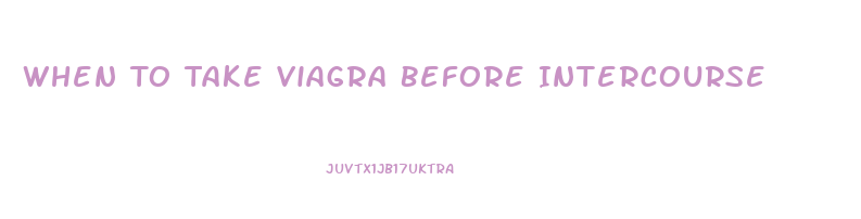 When To Take Viagra Before Intercourse