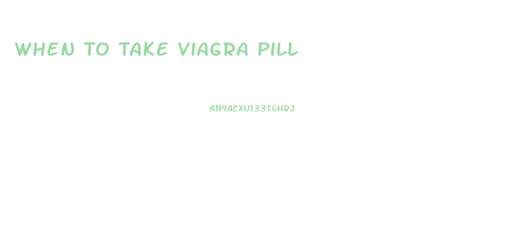 When To Take Viagra Pill