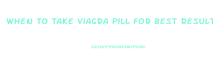 When To Take Viagra Pill For Best Results
