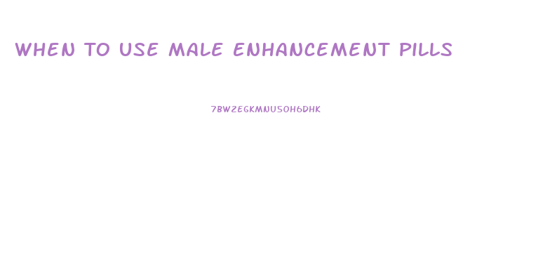 When To Use Male Enhancement Pills