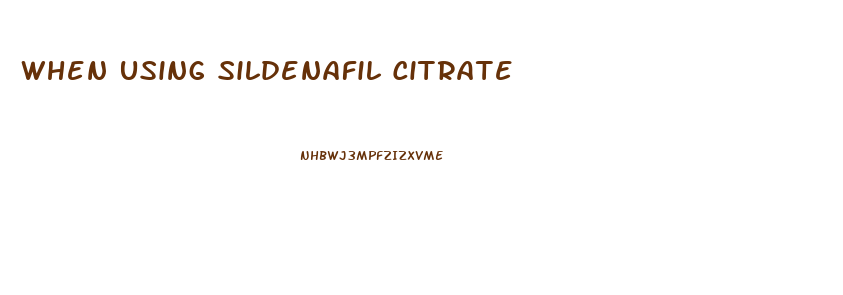 When Using Sildenafil Citrate