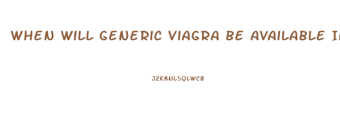 When Will Generic Viagra Be Available In The Us