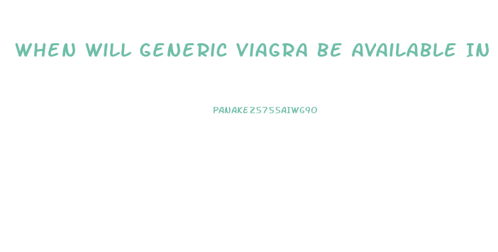 When Will Generic Viagra Be Available In The Us