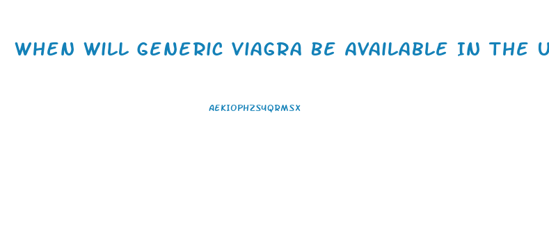 When Will Generic Viagra Be Available In The Us