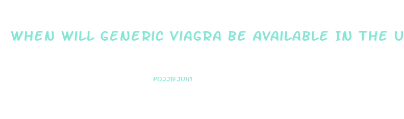 When Will Generic Viagra Be Available In The Us