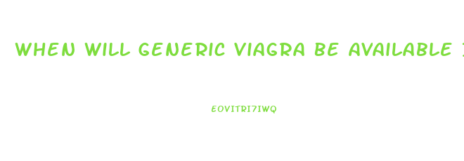When Will Generic Viagra Be Available In The Usa
