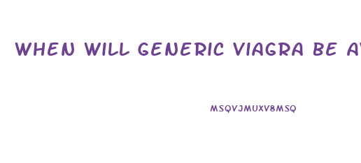 When Will Generic Viagra Be Available In The Usa