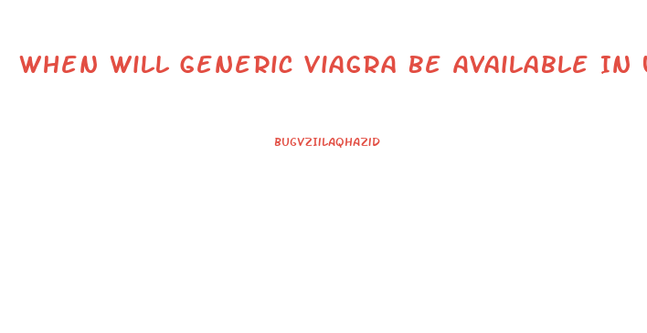 When Will Generic Viagra Be Available In Us