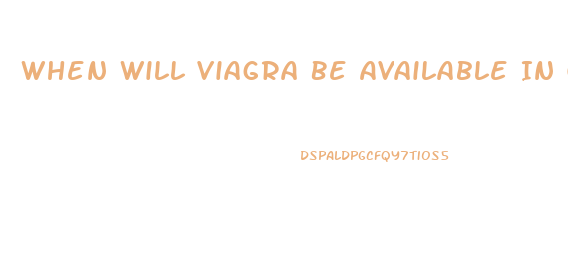 When Will Viagra Be Available In Generic Form