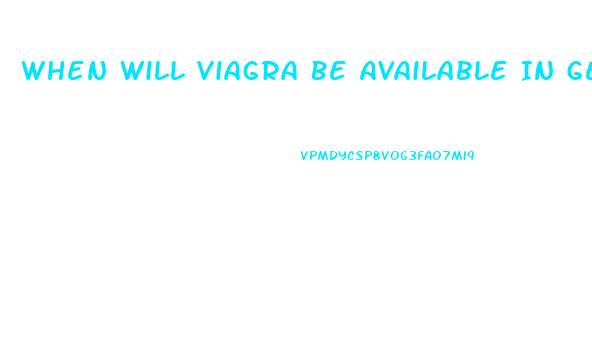 When Will Viagra Be Available In Generic Form