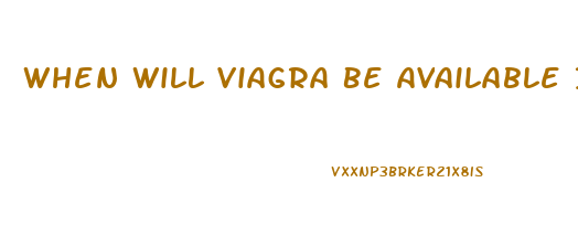 When Will Viagra Be Available In Generic Form