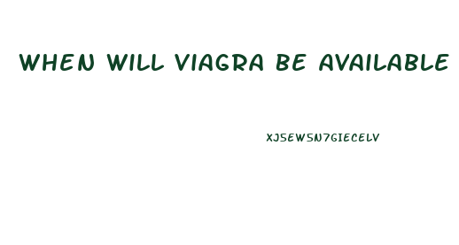 When Will Viagra Be Available Over The Counter