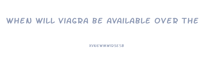 When Will Viagra Be Available Over The Counter