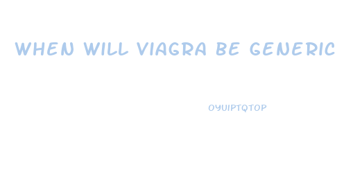 When Will Viagra Be Generic