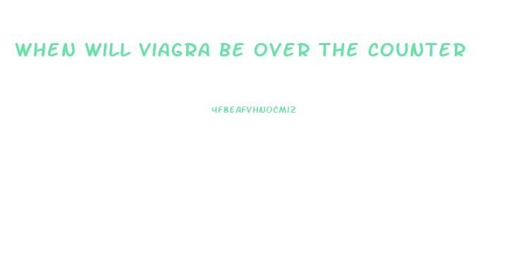 When Will Viagra Be Over The Counter