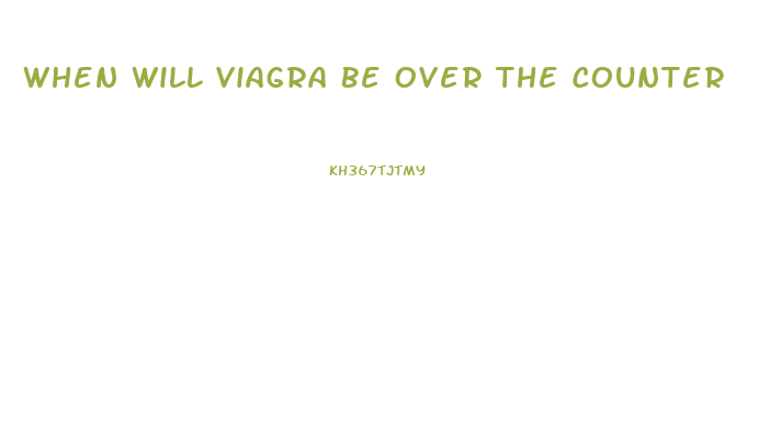 When Will Viagra Be Over The Counter