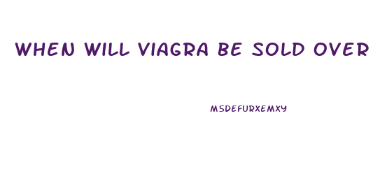 When Will Viagra Be Sold Over The Counter