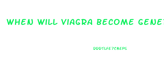 When Will Viagra Become Generic