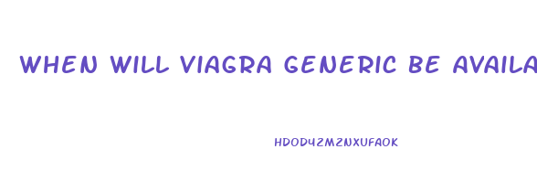 When Will Viagra Generic Be Available