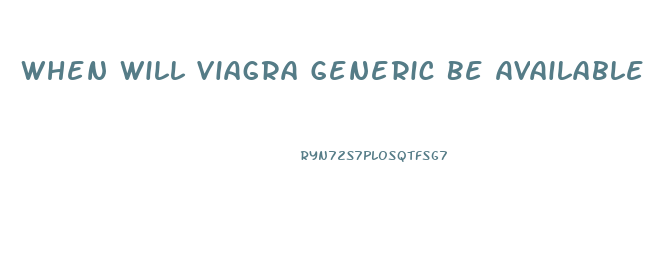 When Will Viagra Generic Be Available