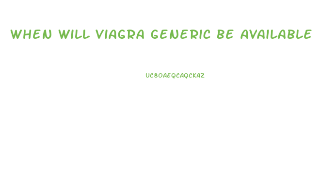 When Will Viagra Generic Be Available