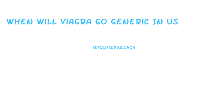 When Will Viagra Go Generic In Us
