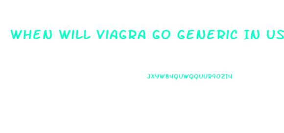 When Will Viagra Go Generic In Us
