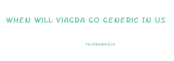 When Will Viagra Go Generic In Us