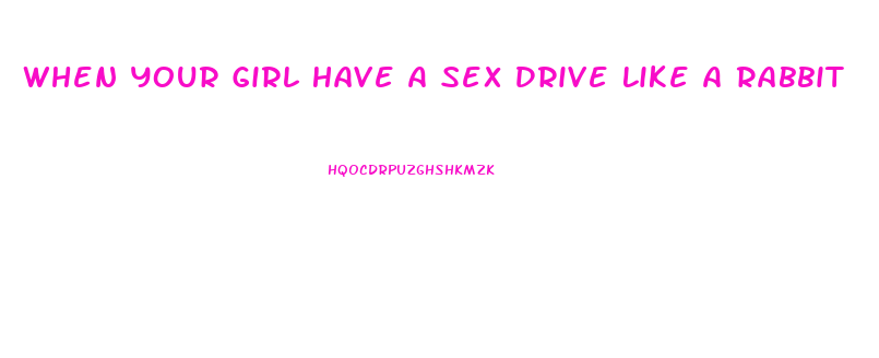 When Your Girl Have A Sex Drive Like A Rabbit