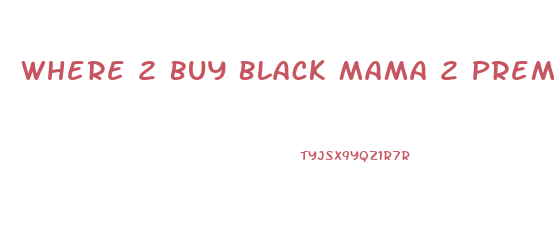 Where 2 Buy Black Mama 2 Premium Male Sexual Enhancement