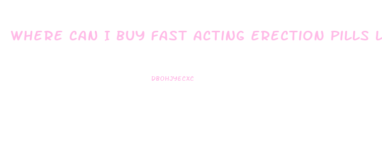 Where Can I Buy Fast Acting Erection Pills Locally