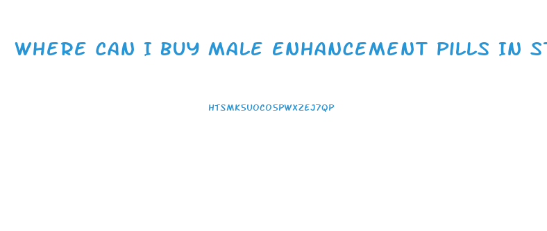 Where Can I Buy Male Enhancement Pills In Stores