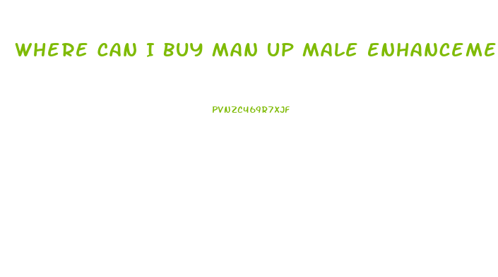 Where Can I Buy Man Up Male Enhancement Pills