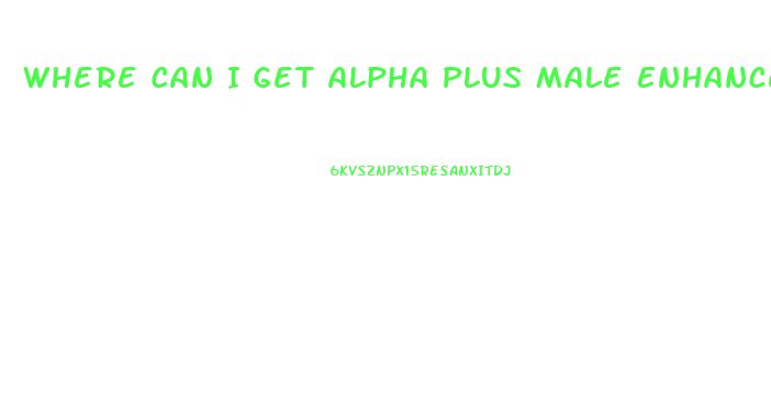 Where Can I Get Alpha Plus Male Enhancement