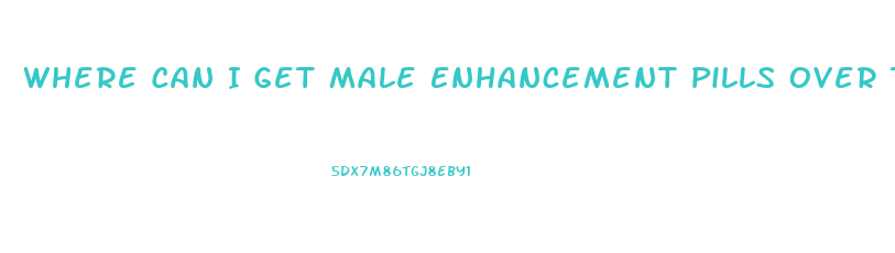 Where Can I Get Male Enhancement Pills Over The Counter