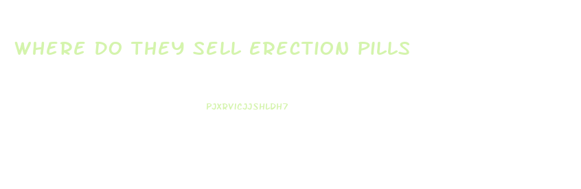 Where Do They Sell Erection Pills