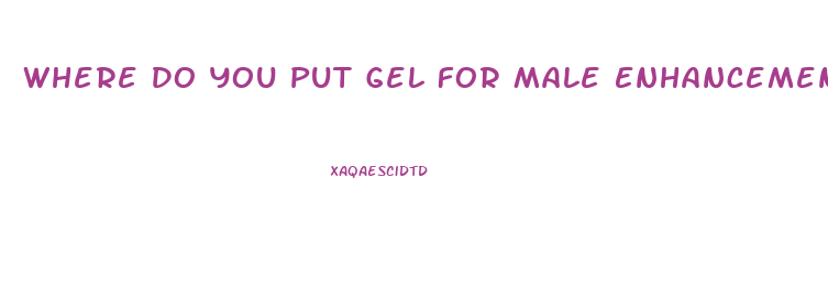 Where Do You Put Gel For Male Enhancement