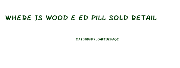 Where Is Wood E Ed Pill Sold Retail